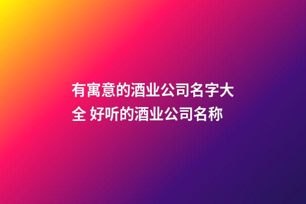 有寓意的酒业公司名字大全 好听的酒业公司名称